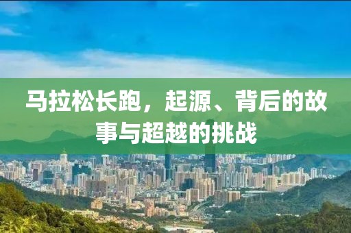 马拉松长跑，起源、背后的故事与超越的挑战