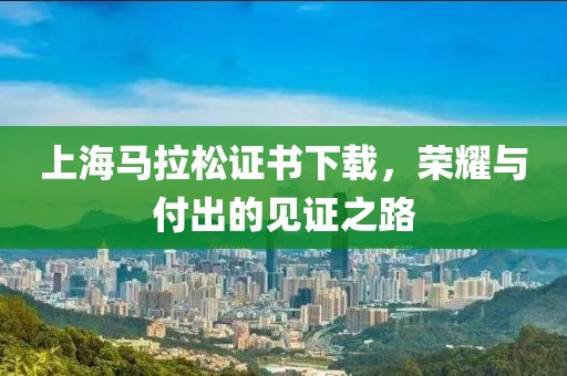 上海马拉松证书下载，荣耀与付出的见证之路