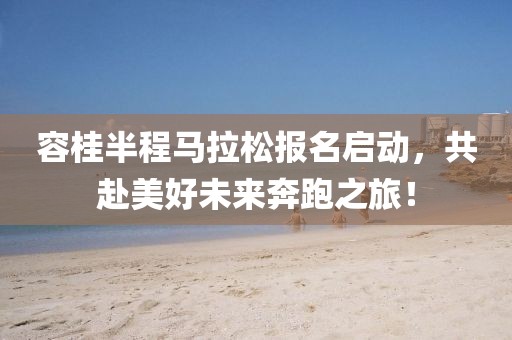 容桂半程马拉松报名启动，共赴美好未来奔跑之旅！