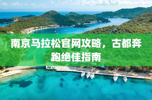 南京马拉松官网攻略，古都奔跑绝佳指南