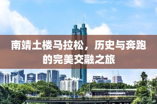 南靖土楼马拉松，历史与奔跑的完美交融之旅