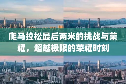 爬马拉松最后两米的挑战与荣耀，超越极限的荣耀时刻