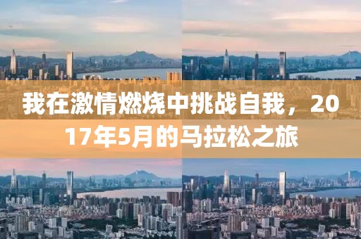 我在激情燃烧中挑战自我，2017年5月的马拉松之旅