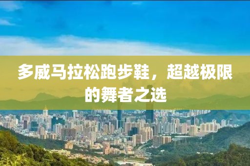 多威马拉松跑步鞋，超越极限的舞者之选