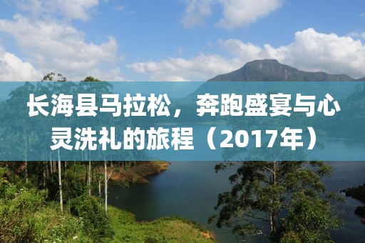 长海县马拉松，奔跑盛宴与心灵洗礼的旅程（2017年）