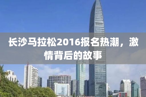 长沙马拉松2016报名热潮，激情背后的故事