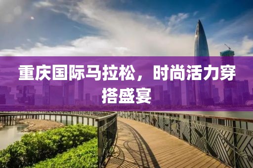 重庆国际马拉松，时尚活力穿搭盛宴