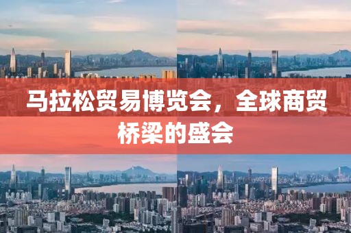 马拉松贸易博览会，全球商贸桥梁的盛会