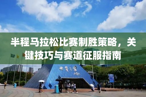 半程马拉松比赛制胜策略，关键技巧与赛道征服指南