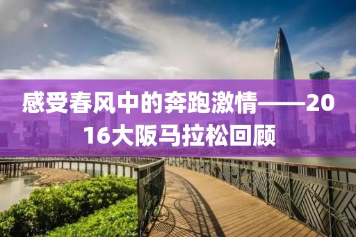感受春风中的奔跑激情——2016大阪马拉松回顾
