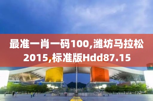 最准一肖一码100,潍坊马拉松2015,标准版Hdd87.15