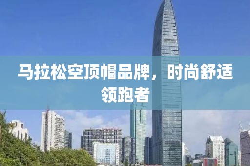马拉松空顶帽品牌，时尚舒适领跑者
