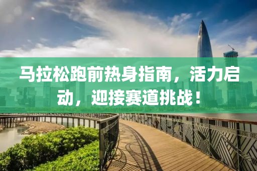 马拉松跑前热身指南，活力启动，迎接赛道挑战！