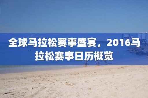 全球马拉松赛事盛宴，2016马拉松赛事日历概览