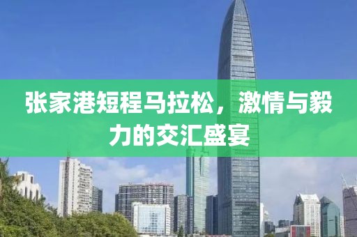 张家港短程马拉松，激情与毅力的交汇盛宴