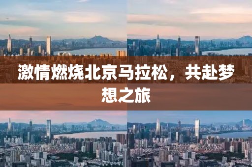 激情燃烧北京马拉松，共赴梦想之旅