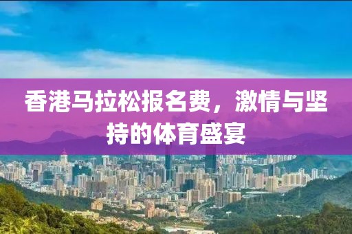 香港马拉松报名费，激情与坚持的体育盛宴