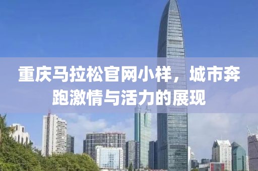 重庆马拉松官网小样，城市奔跑激情与活力的展现