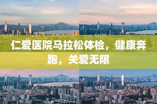 仁爱医院马拉松体检，健康奔跑，关爱无限