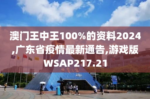 澳门王中王100%的资料2024,广东省疫情最新通告,游戏版WSAP217.21