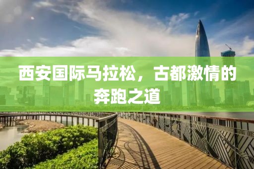 西安国际马拉松，古都激情的奔跑之道