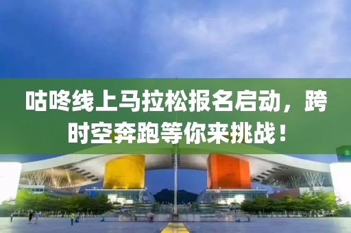 咕咚线上马拉松报名启动，跨时空奔跑等你来挑战！