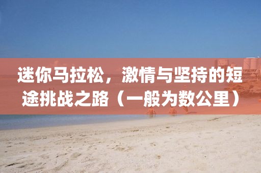 迷你马拉松，激情与坚持的短途挑战之路（一般为数公里）