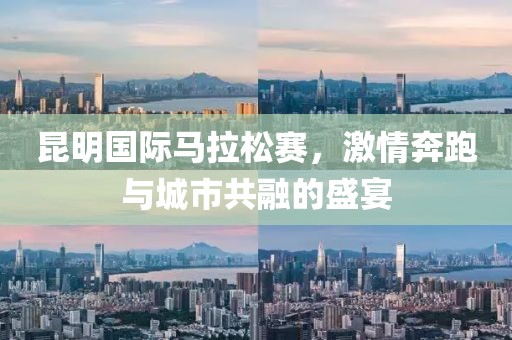 昆明国际马拉松赛，激情奔跑与城市共融的盛宴