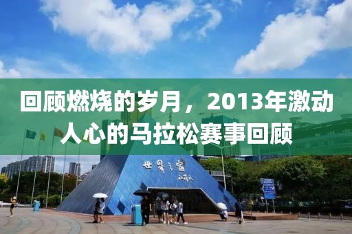 回顾燃烧的岁月，2013年激动人心的马拉松赛事回顾