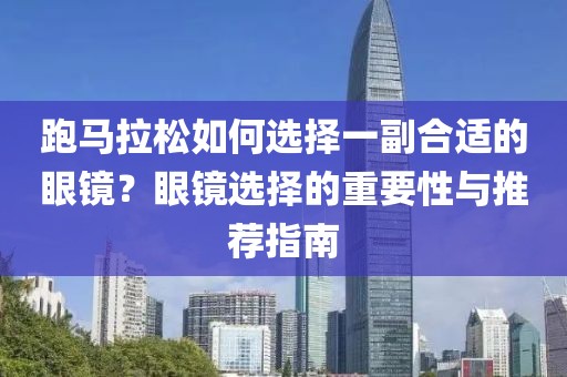 跑马拉松如何选择一副合适的眼镜？眼镜选择的重要性与推荐指南