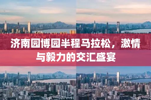 济南园博园半程马拉松，激情与毅力的交汇盛宴