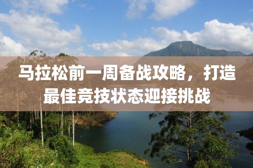 马拉松前一周备战攻略，打造最佳竞技状态迎接挑战