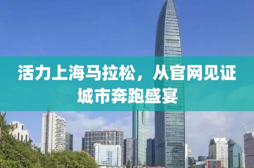 活力上海马拉松，从官网见证城市奔跑盛宴