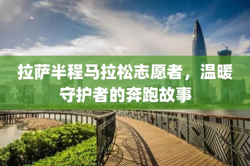 拉萨半程马拉松志愿者，温暖守护者的奔跑故事