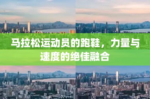 马拉松运动员的跑鞋，力量与速度的绝佳融合