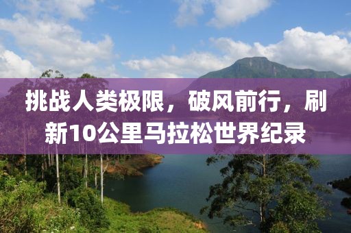 挑战人类极限，破风前行，刷新10公里马拉松世界纪录