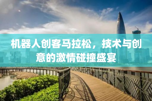 机器人创客马拉松，技术与创意的激情碰撞盛宴