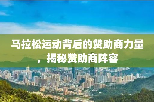 马拉松运动背后的赞助商力量，揭秘赞助商阵容