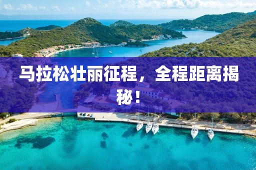 马拉松壮丽征程，全程距离揭秘！