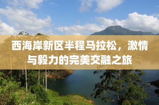 西海岸新区半程马拉松，激情与毅力的完美交融之旅