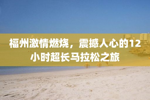 福州激情燃烧，震撼人心的12小时超长马拉松之旅