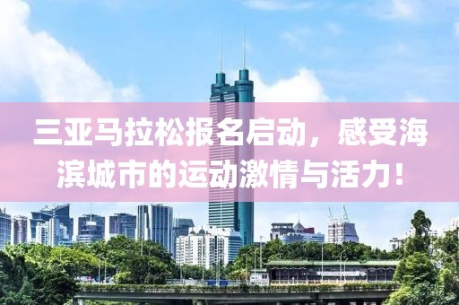 三亚马拉松报名启动，感受海滨城市的运动激情与活力！
