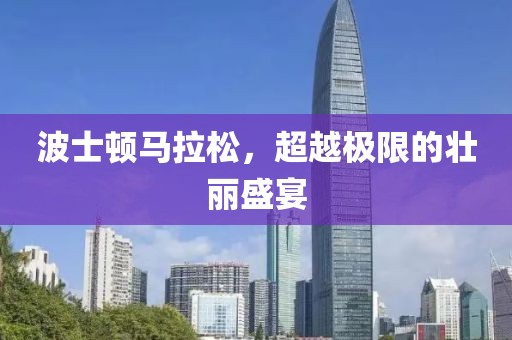 波士顿马拉松，超越极限的壮丽盛宴