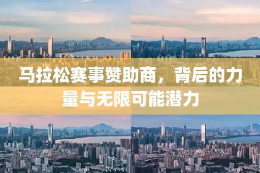 马拉松赛事赞助商，背后的力量与无限可能潜力