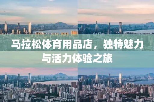 马拉松体育用品店，独特魅力与活力体验之旅