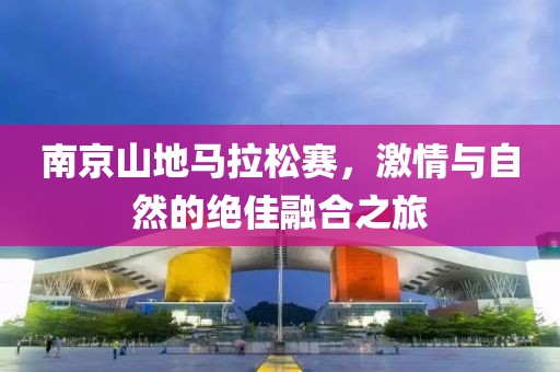 南京山地马拉松赛，激情与自然的绝佳融合之旅