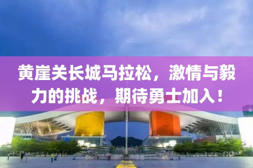 黄崖关长城马拉松，激情与毅力的挑战，期待勇士加入！