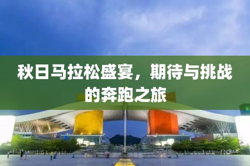 秋日马拉松盛宴，期待与挑战的奔跑之旅
