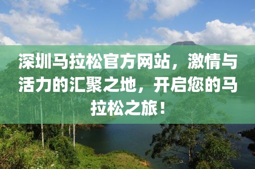 深圳马拉松官方网站，激情与活力的汇聚之地，开启您的马拉松之旅！