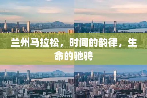 兰州马拉松，时间的韵律，生命的驰骋